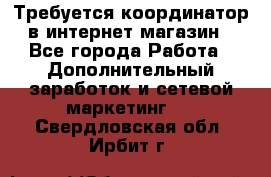 Требуется координатор в интернет-магазин - Все города Работа » Дополнительный заработок и сетевой маркетинг   . Свердловская обл.,Ирбит г.